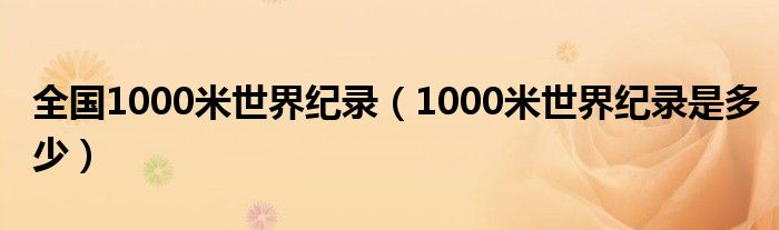 全国1000米世界纪录（1000米世界纪录是多少）