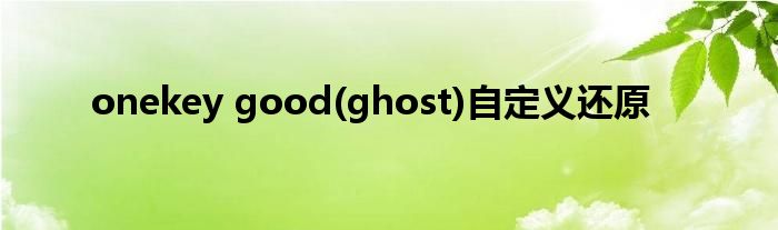 onekey good(ghost)自定义还原