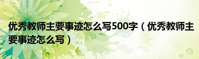 优秀教师主要事迹怎么写500字（优秀教师主要事迹怎么写）