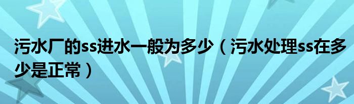 污水厂的ss进水一般为多少（污水处理ss在多少是正常）