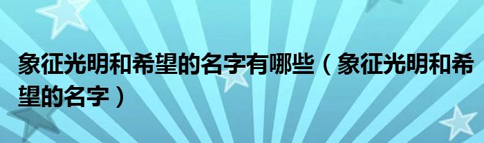 象征光明和希望的名字有哪些（象征光明和希望的名字）