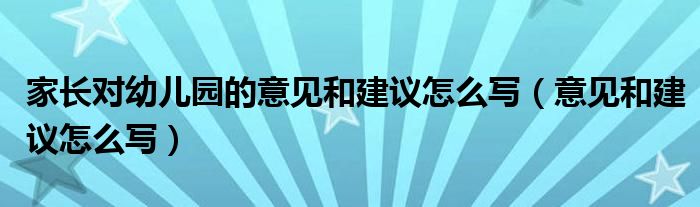 家长对幼儿园的意见和建议怎么写（意见和建议怎么写）