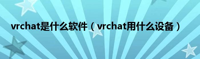 vrchat是什么软件（vrchat用什么设备）