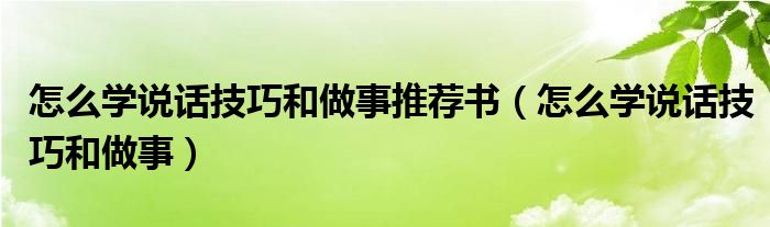 怎么学说话技巧和做事推荐书（怎么学说话技巧和做事）