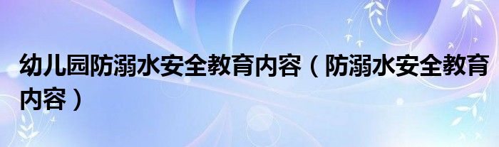 幼儿园防溺水安全教育内容（防溺水安全教育内容）