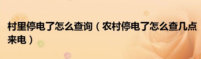 村里停电了怎么查询（农村停电了怎么查几点来电）