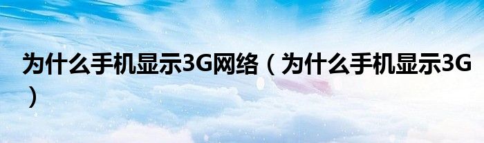 为什么手机显示3G网络（为什么手机显示3G）