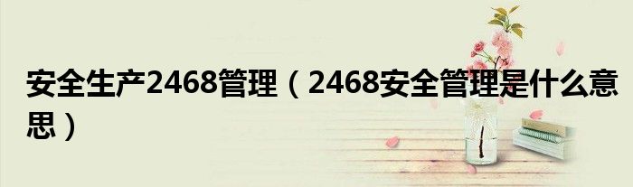 安全生产2468管理（2468安全管理是什么意思）