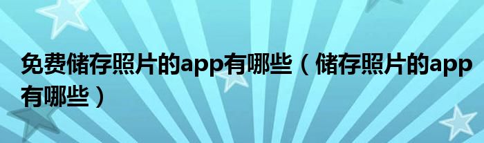 免费储存照片的app有哪些（储存照片的app有哪些）