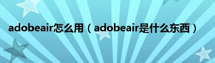 adobeair怎么用（adobeair是什么东西）