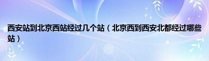 西安站到北京西站经过几个站（北京西到西安北都经过哪些站）