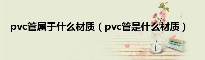 pvc管属于什么材质（pvc管是什么材质）