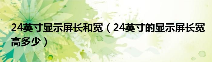 24英寸显示屏长和宽（24英寸的显示屏长宽高多少）