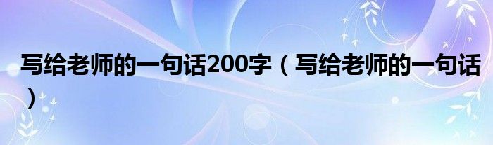 写给老师的一句话200字（写给老师的一句话）