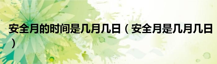 安全月的时间是几月几日（安全月是几月几日）