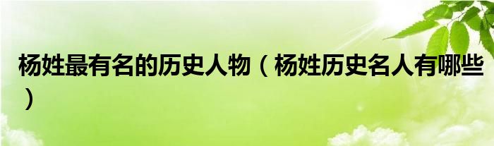 杨姓最有名的历史人物（杨姓历史名人有哪些）