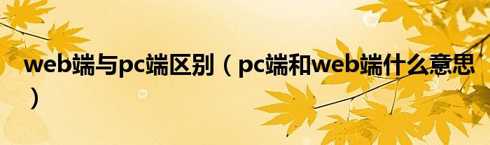 web端与pc端区别（pc端和web端什么意思）