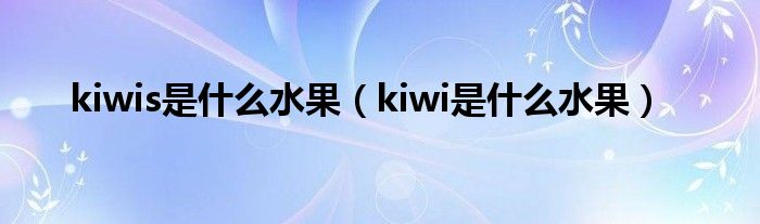 kiwis是什么水果（kiwi是什么水果）