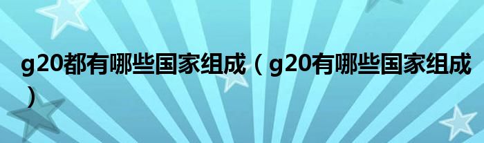 g20都有哪些国家组成（g20有哪些国家组成）