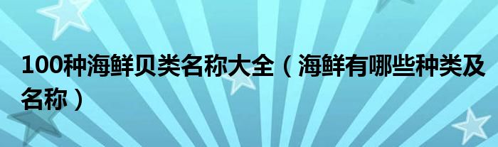 100种海鲜贝类名称大全（海鲜有哪些种类及名称）