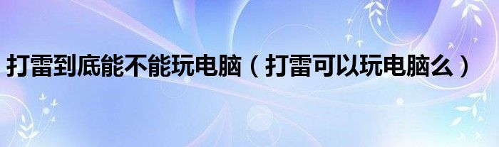 打雷到底能不能玩电脑（打雷可以玩电脑么）