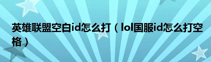 英雄联盟空白id怎么打（lol国服id怎么打空格）