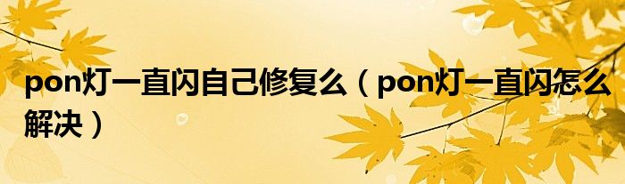 pon灯一直闪自己修复么（pon灯一直闪怎么解决）