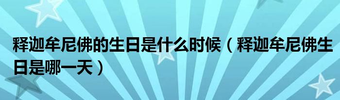 释迦牟尼佛的生日是什么时候（释迦牟尼佛生日是哪一天）