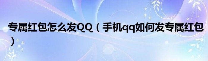 专属红包怎么发QQ（手机qq如何发专属红包）