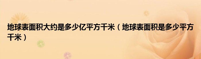 地球表面积大约是多少亿平方千米（地球表面积是多少平方千米）