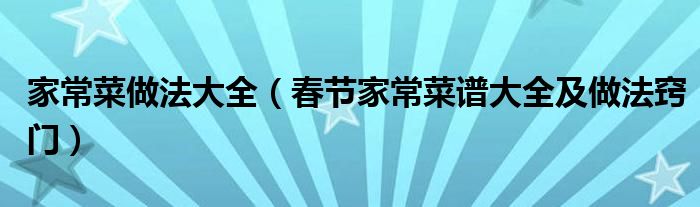 家常菜做法大全（春节家常菜谱大全及做法窍门）