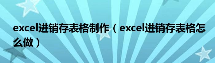 excel进销存表格制作（excel进销存表格怎么做）