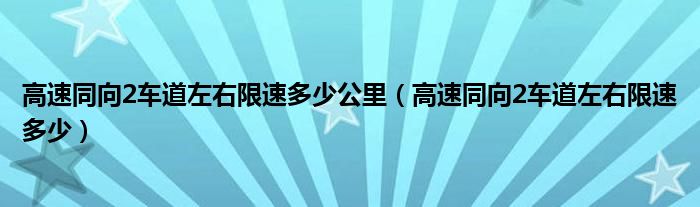 高速同向2车道左右限速多少公里（高速同向2车道左右限速多少）