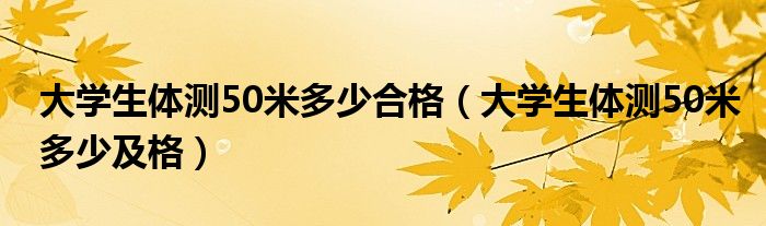 大学生体测50米多少合格（大学生体测50米多少及格）