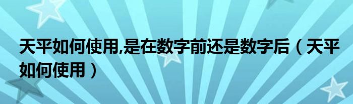 天平如何使用,是在数字前还是数字后（天平如何使用）