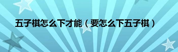 五子棋怎么下才能（要怎么下五子棋）