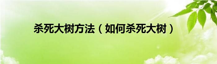 杀死大树方法（如何杀死大树）