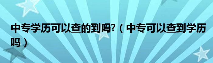 中专学历可以查的到吗?（中专可以查到学历吗）