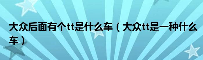 大众后面有个tt是什么车（大众tt是一种什么车）