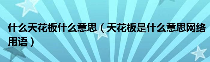 什么天花板什么意思（天花板是什么意思网络用语）