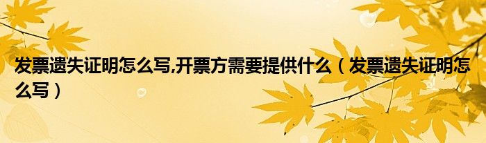 发票遗失证明怎么写,开票方需要提供什么（发票遗失证明怎么写）