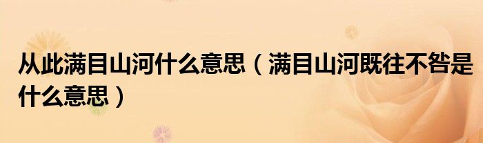 从此满目山河什么意思（满目山河既往不咎是什么意思）