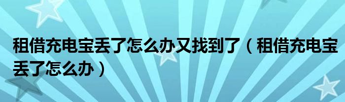 租借充电宝丢了怎么办又找到了（租借充电宝丢了怎么办）