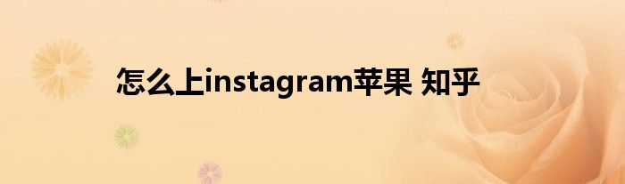 怎么上instagram苹果 知乎