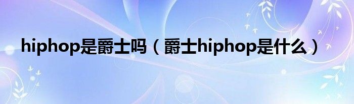 hiphop是爵士吗（爵士hiphop是什么）