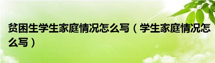 贫困生学生家庭情况怎么写（学生家庭情况怎么写）