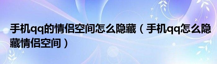 手机qq的情侣空间怎么隐藏（手机qq怎么隐藏情侣空间）