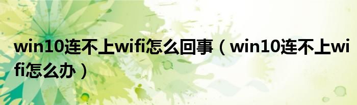 win10连不上wifi怎么回事（win10连不上wifi怎么办）