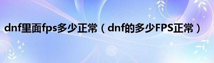 dnf里面fps多少正常（dnf的多少FPS正常）