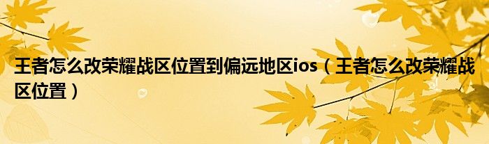 王者怎么改荣耀战区位置到偏远地区ios（王者怎么改荣耀战区位置）